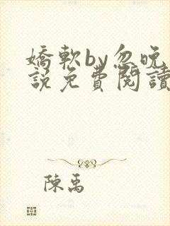 娇软by忽晚小说免费阅读