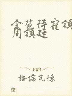含苞待宠镇国公周镇廷