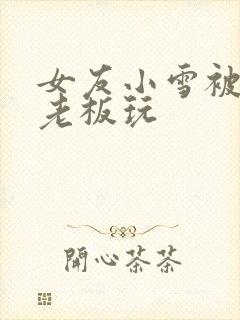 女友小雪被房东老板玩