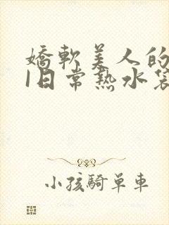 娇软美人的疼AI日常热水袋原文