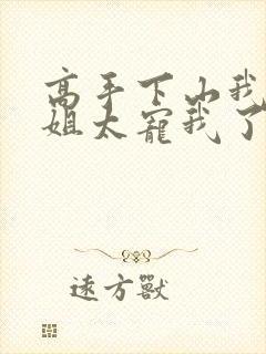 高手下山我家师姐太宠我了全文免费