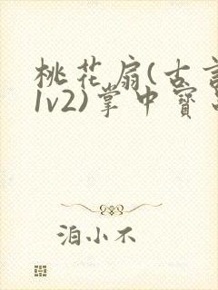 桃花扇(古言,1v2)掌中宝串串香