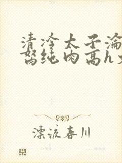 清冷太子沦为禁胬纯肉高h文