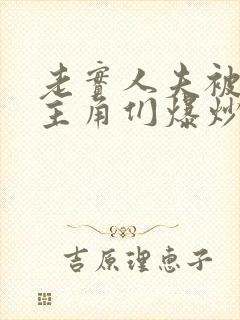 老实人夫被爆炒主角们爆炒了