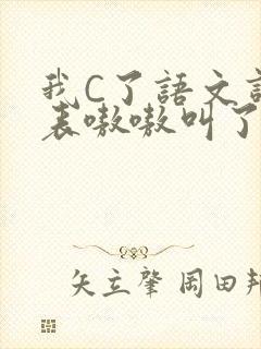 我C了语文课代表嗷嗷叫了一节课