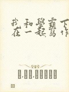 我和学霸下面连在一起写作业小说