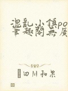 混乱小镇pop笔趣阁无广告