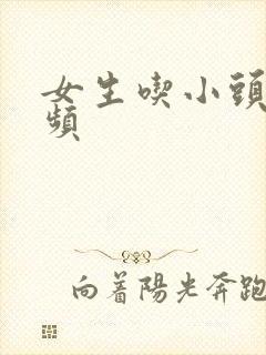 女生吃小头头视频