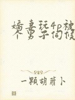 娇妻玩4p被3个男子伺候91