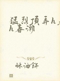 猛烈顶弄h老师h春潮