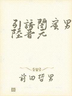 引诱闺蜜男友h陆晋元