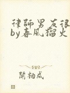 律师男友很难撩by春风榴火