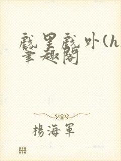 戏里戏外(h)笔趣阁