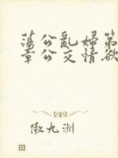 荡公乱妇第69章公交情欲