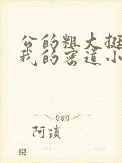 公的粗大挺进了我的密道小说