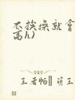 不挨操就会死(高h)