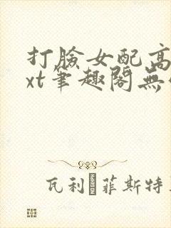 打脸女配高攀txt笔趣阁无弹窗