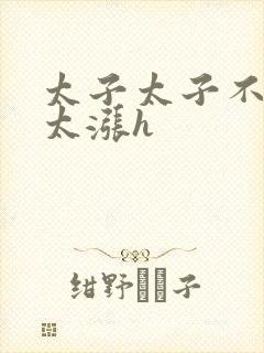 太子太子不要了太涨h