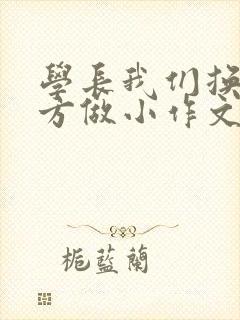 学长我们换个地方做小作文