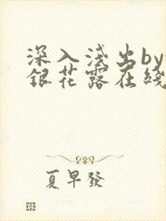 深入浅出by金银花露在线全文免费阅读笔趣阁