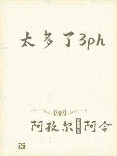 太多了3ph
