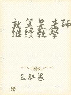 就算是老师也想继续教学