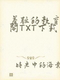 羞耻的教育笔趣阁TXT下载