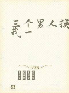 三个男人换着躁我一