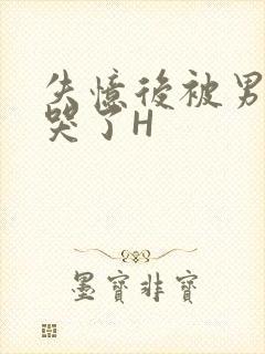 失忆后被男友C哭了H