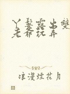 丫鬟露出双乳让老爷玩弄