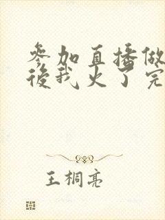 参加直播做综艺后我火了完整版