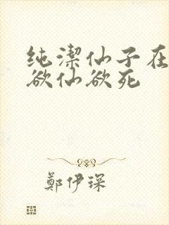 纯洁仙子在胯下欲仙欲死