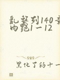 乱系列140章肉艳1一12