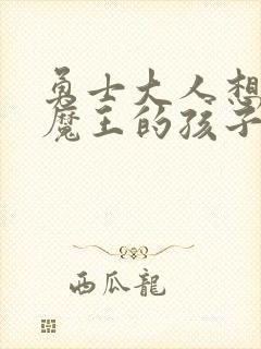 勇士大人想怀上魔王的孩子