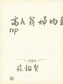 高h翁妇肉乱文np