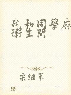 我和同学麻麻在卫生间