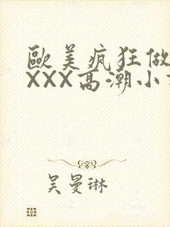 欧美疯狂做受XXXX高潮小说