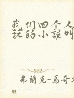 我们四个人换着玩的小说叫什么