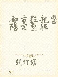 都市狂龙医仙林阳完整版