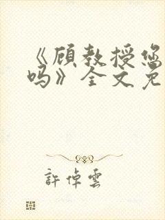 《顾教授您睡了吗》全文免费阅读