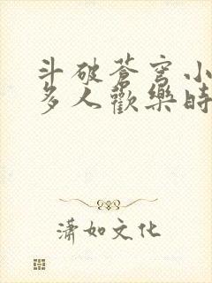 斗破苍穹小医仙多人欢乐时光