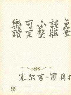 乐可小说免费阅读完整版笔趣无弹窗诸天阁