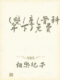 (双/产/骨科年下)免费