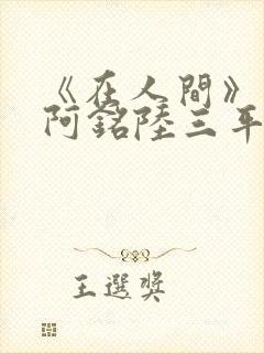 《在人间》采薇阿铭陆三平小说