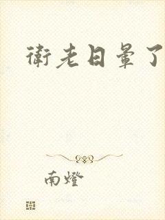 卫老日晕了淑蓉