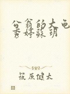 公翁的大龟挺进秀婷苏玥