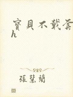 宝贝不戴套套了h