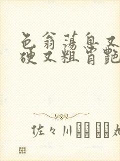 色翁荡息又大又硬又粗肖艳