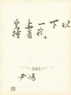 皇上一下以下的撞着我