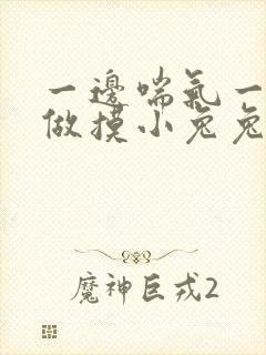 一边喘气一边叫做摸小兔兔作